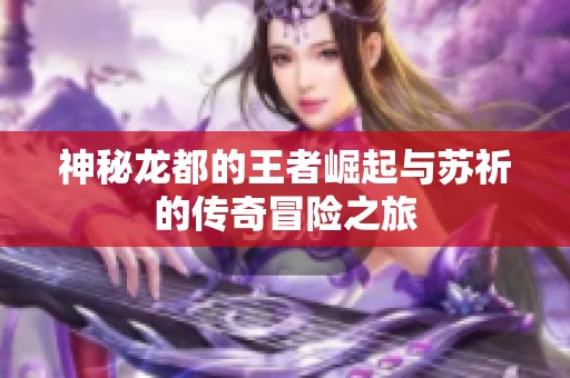 神秘龙都的王者崛起与苏祈的传奇冒险之旅