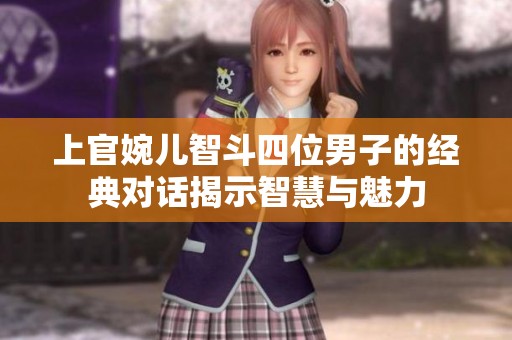 上官婉儿智斗四位男子的经典对话揭示智慧与魅力