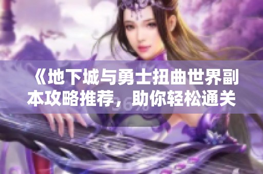 《地下城与勇士扭曲世界副本攻略推荐，助你轻松通关》