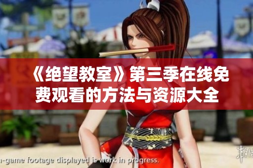 《绝望教室》第三季在线免费观看的方法与资源大全