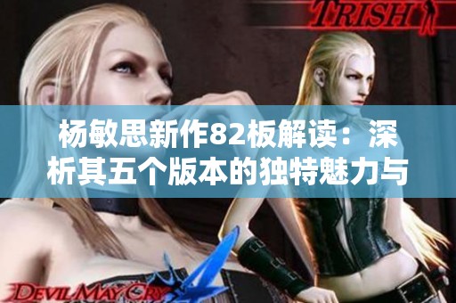 杨敏思新作82板解读：深析其五个版本的独特魅力与影响