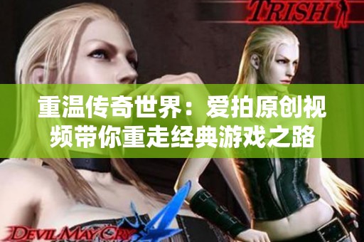 重温传奇世界：爱拍原创视频带你重走经典游戏之路