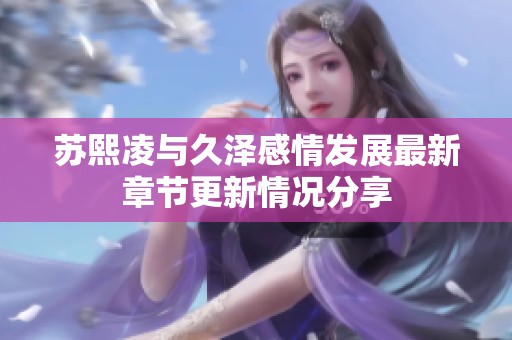 苏熙凌与久泽感情发展最新章节更新情况分享