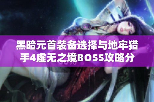 黑暗元首装备选择与地牢猎手4虚无之境BOSS攻略分享