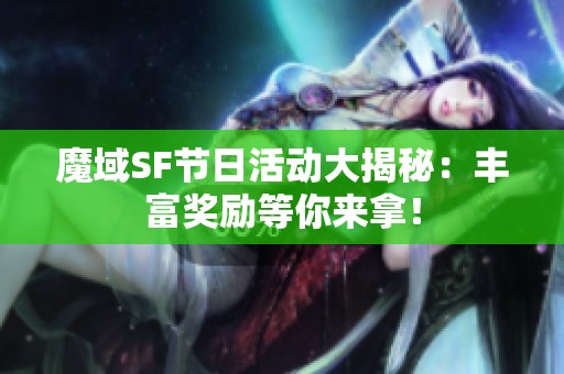 魔域SF节日活动大揭秘：丰富奖励等你来拿！
