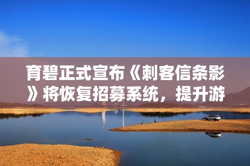 育碧正式宣布《刺客信条影》将恢复招募系统，提升游戏体验
