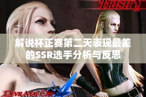 解说杯正赛第二天表现最差的SSR选手分析与反思