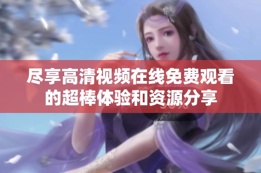 尽享高清视频在线免费观看的超棒体验和资源分享