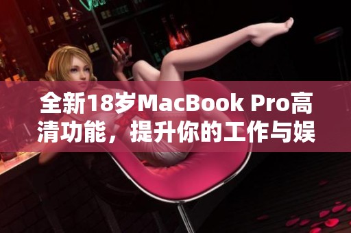 全新18岁MacBook Pro高清功能，提升你的工作与娱乐体验