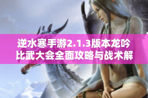逆水寒手游2.1.3版本龙吟比武大会全面攻略与战术解析