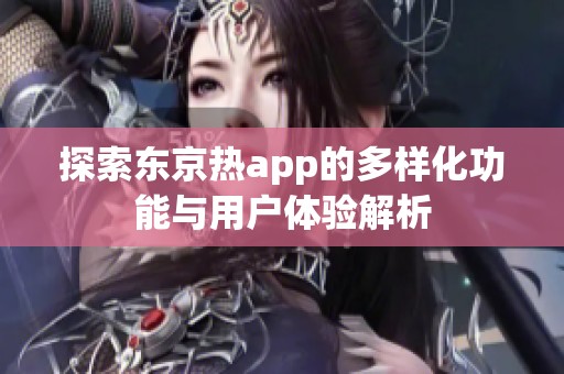 探索东京热app的多样化功能与用户体验解析