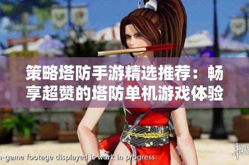 策略塔防手游精选推荐：畅享超赞的塔防单机游戏体验