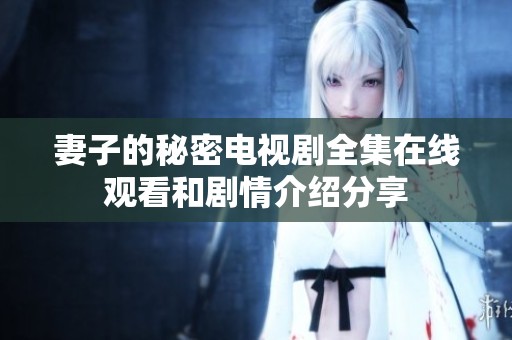 妻子的秘密电视剧全集在线观看和剧情介绍分享