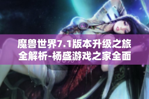 魔兽世界7.1版本升级之旅全解析-杨盛游戏之家全面攻略