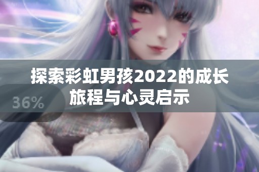 探索彩虹男孩2022的成长旅程与心灵启示