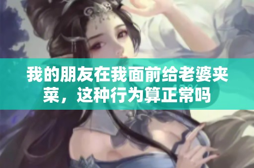 我的朋友在我面前给老婆夹菜，这种行为算正常吗