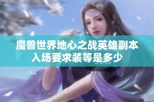 魔兽世界地心之战英雄副本入场要求装等是多少