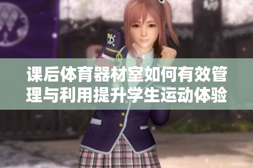 课后体育器材室如何有效管理与利用提升学生运动体验