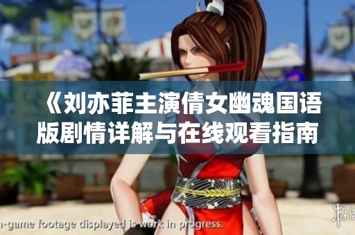 《刘亦菲主演倩女幽魂国语版剧情详解与在线观看指南》