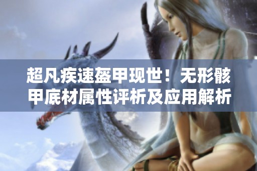 超凡疾速盔甲现世！无形骸甲底材属性评析及应用解析