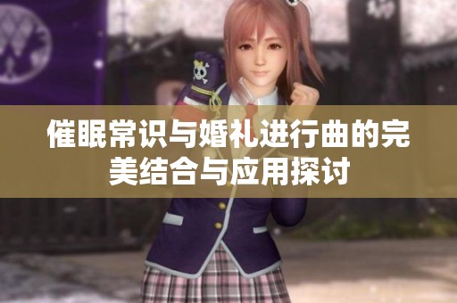 催眠常识与婚礼进行曲的完美结合与应用探讨