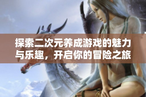 探索二次元养成游戏的魅力与乐趣，开启你的冒险之旅
