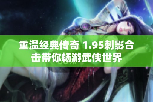 重温经典传奇 1.95刺影合击带你畅游武侠世界