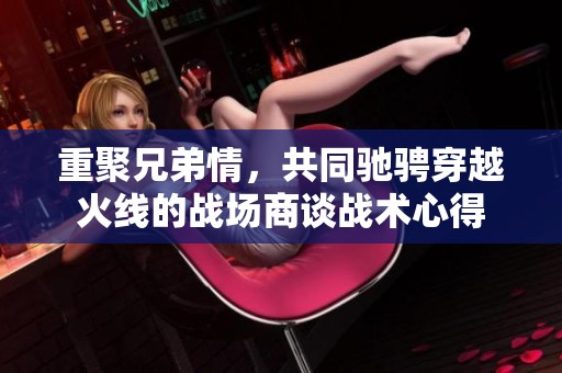 重聚兄弟情，共同驰骋穿越火线的战场商谈战术心得