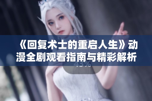 《回复术士的重启人生》动漫全剧观看指南与精彩解析