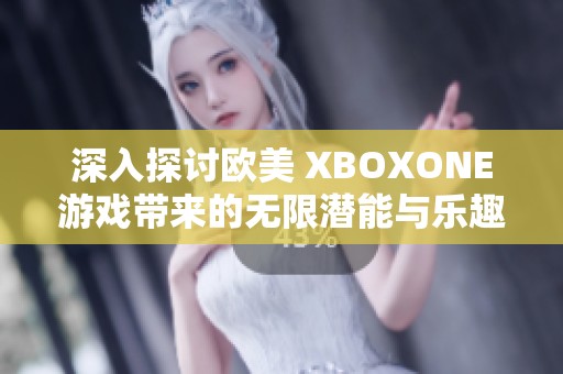深入探讨欧美 XBOXONE游戏带来的无限潜能与乐趣