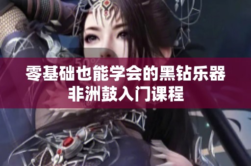 零基础也能学会的黑钻乐器非洲鼓入门课程