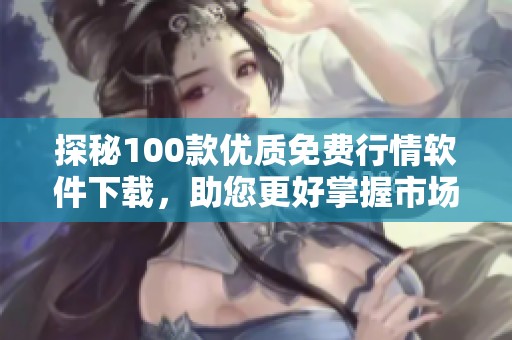 探秘100款优质免费行情软件下载，助您更好掌握市场动态