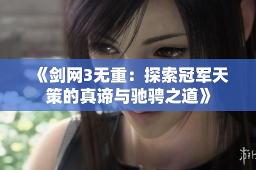 《剑网3无重：探索冠军天策的真谛与驰骋之道》