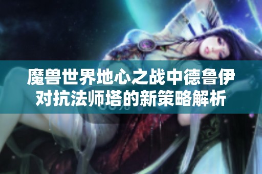魔兽世界地心之战中德鲁伊对抗法师塔的新策略解析