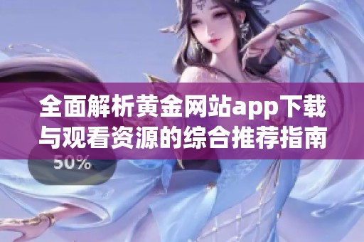 全面解析黄金网站app下载与观看资源的综合推荐指南