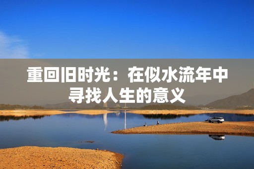 重回旧时光：在似水流年中寻找人生的意义