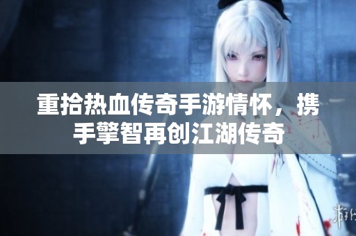 重拾热血传奇手游情怀，携手擎智再创江湖传奇