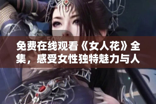 免费在线观看《女人花》全集，感受女性独特魅力与人生故事