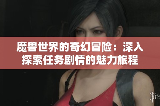 魔兽世界的奇幻冒险：深入探索任务剧情的魅力旅程