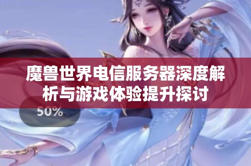 魔兽世界电信服务器深度解析与游戏体验提升探讨