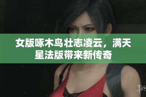 女版啄木鸟壮志凌云，满天星法版带来新传奇