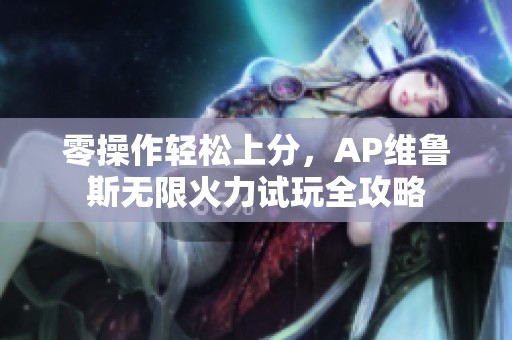 零操作轻松上分，AP维鲁斯无限火力试玩全攻略