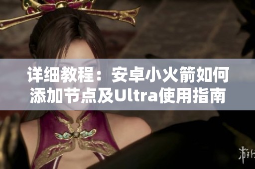 详细教程：安卓小火箭如何添加节点及Ultra使用指南