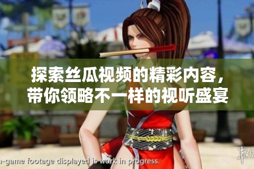 探索丝瓜视频的精彩内容，带你领略不一样的视听盛宴