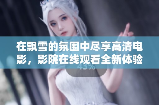 在飘雪的氛围中尽享高清电影，影院在线观看全新体验