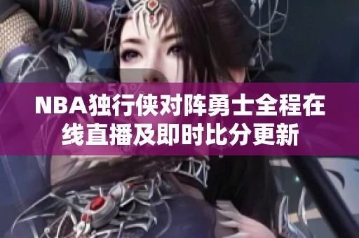 NBA独行侠对阵勇士全程在线直播及即时比分更新