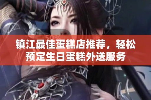 镇江最佳蛋糕店推荐，轻松预定生日蛋糕外送服务