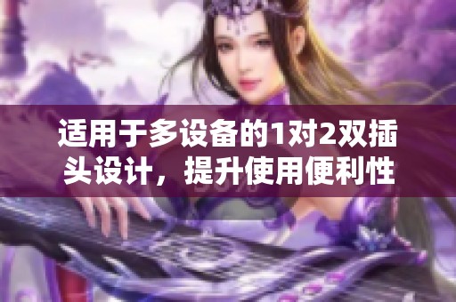 适用于多设备的1对2双插头设计，提升使用便利性