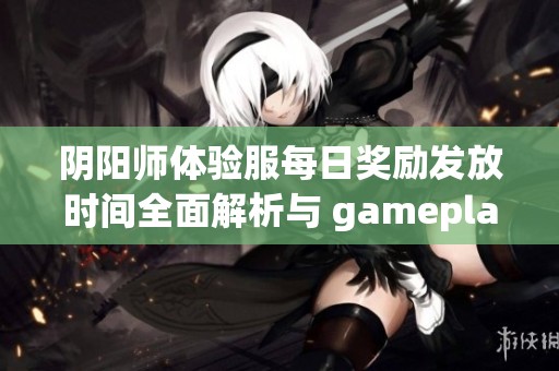 阴阳师体验服每日奖励发放时间全面解析与 gameplay 提示