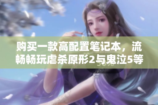 购买一款高配置笔记本，流畅畅玩虐杀原形2与鬼泣5等游戏